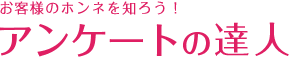 お客様のホンネを知ろう！アンケートの達人