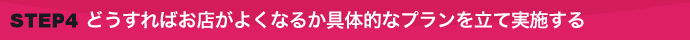 どうすればお店がよくなるか 具体的なプランを立て実施する