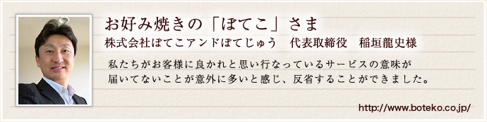 お好み焼きの「ぼてこ」さま　株式会社ぼてこアンドぼてじゅう代表取締役　稲垣龍史様