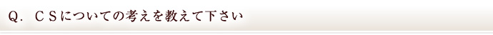 Ｑ．ＣＳについての考えを教えて下さい