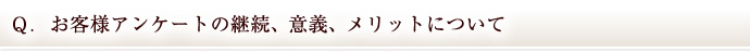 Ｑ．お客様アンケートの継続、意義、メリットについて