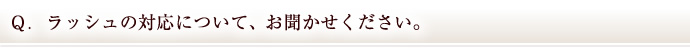 Ｑ．ラッシュの対応について、お聞かせください。